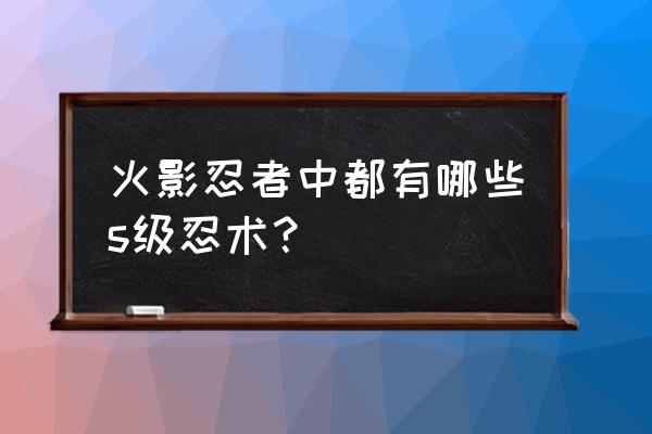 超s级忍术 火影忍者中都有哪些s级忍术？