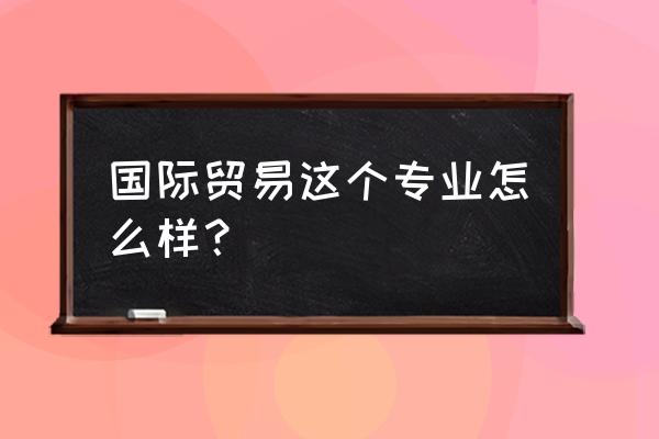 广州国旅有什么专业 国际贸易这个专业怎么样？