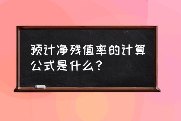 预计净残值率一般怎么确定 预计净残值率的计算公式是什么？