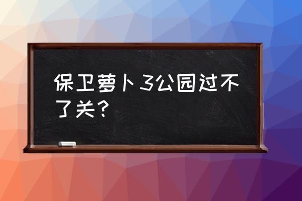 保卫萝卜3公园24 保卫萝卜3公园过不了关？