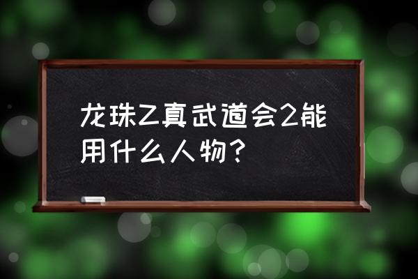 龙珠z真武道会2全人物 龙珠Z真武道会2能用什么人物？