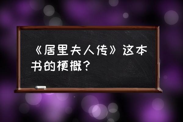 《居里夫人传》梗概 《居里夫人传》这本书的梗概？