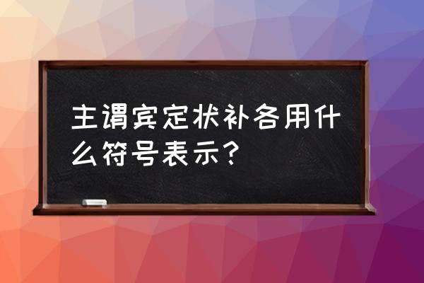 主谓宾定状补的符号 主谓宾定状补各用什么符号表示？