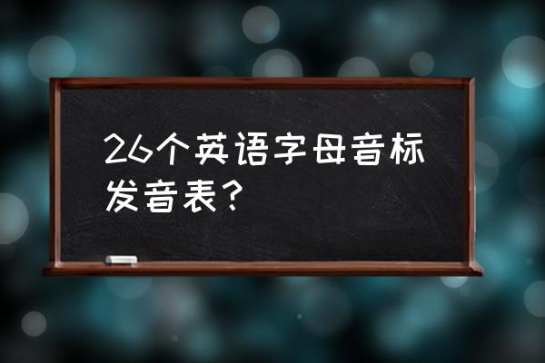 英文音标发音大全表 26个英语字母音标发音表？