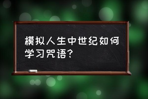 咒语的次序解锁 模拟人生中世纪如何学习咒语？