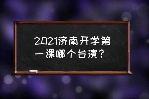 济南教育开学第一课2020 2021济南开学第一课哪个台演？