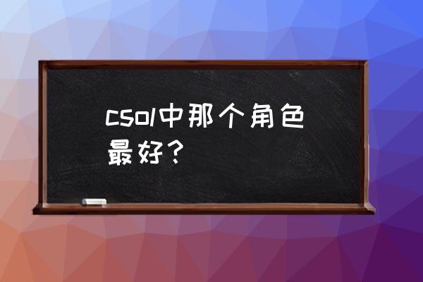 csol霸主梦瑶 csol中那个角色最好？