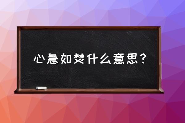 心急如焚的意思解释 心急如焚什么意思？