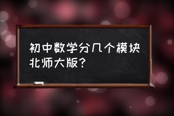 北师大版初中数学 初中数学分几个模块北师大版？