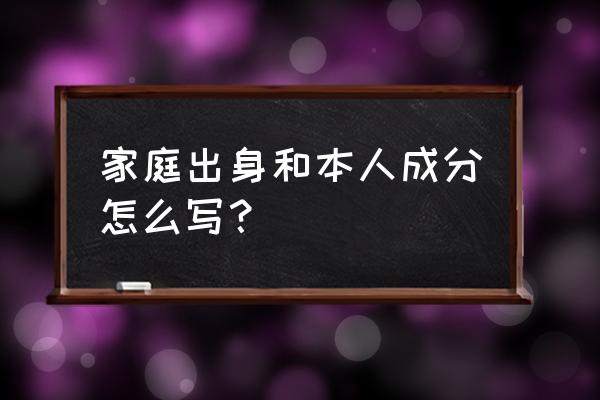 本人成分学生 家庭出身和本人成分怎么写？