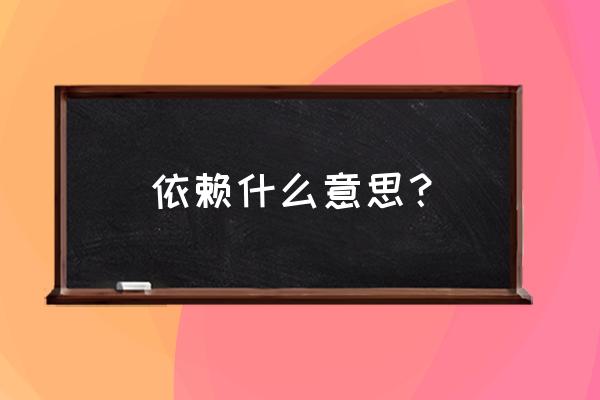 依赖的意思是什么呢 依赖什么意思？