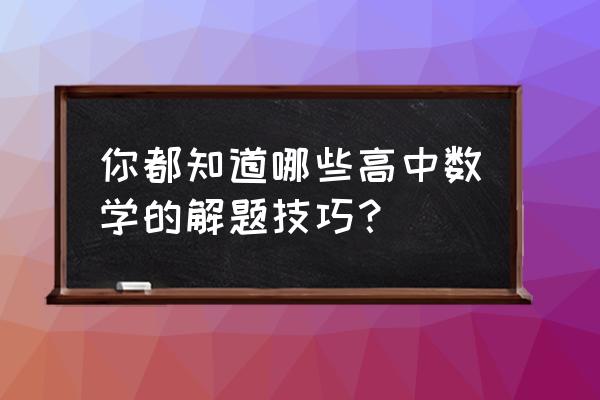 高中数学解题模板 你都知道哪些高中数学的解题技巧？