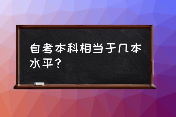 自考本科相当于几本的水平 自考本科相当于几本水平？