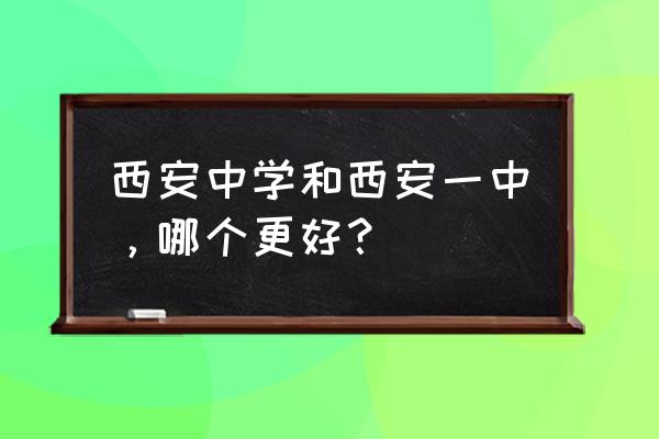 西安一中和西安中学关系 西安中学和西安一中，哪个更好？