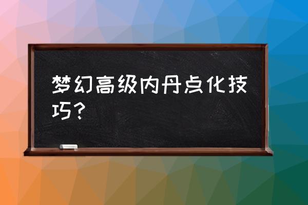 梦幻西游点化高级内丹 梦幻高级内丹点化技巧？