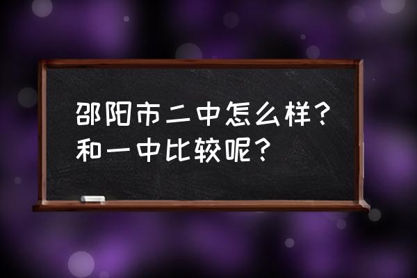 邵阳市二中2020年高考 邵阳市二中怎么样？和一中比较呢？