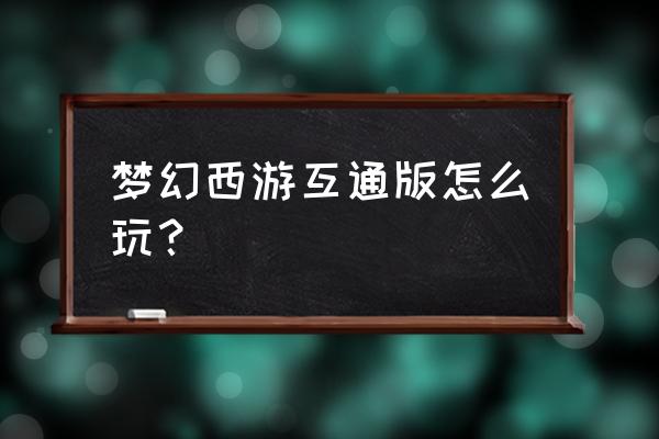 梦幻西游互通版能干嘛 梦幻西游互通版怎么玩？