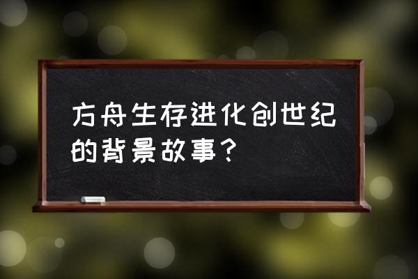 创世纪游戏历史 方舟生存进化创世纪的背景故事？