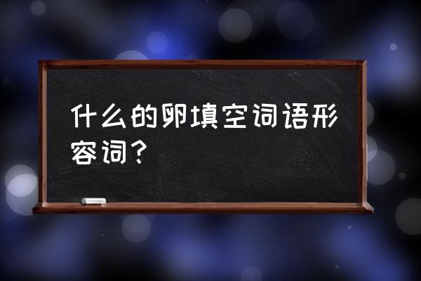 密密麻麻的什么填词语 什么的卵填空词语形容词？