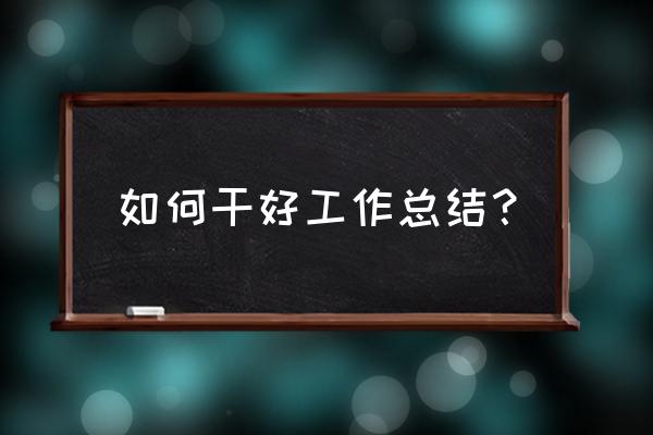 工作总结怎么写才好 如何干好工作总结？