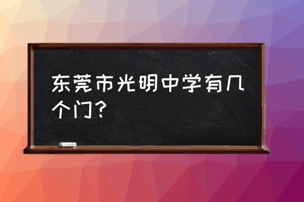 东莞市光明中学详细地址 东莞市光明中学有几个门？