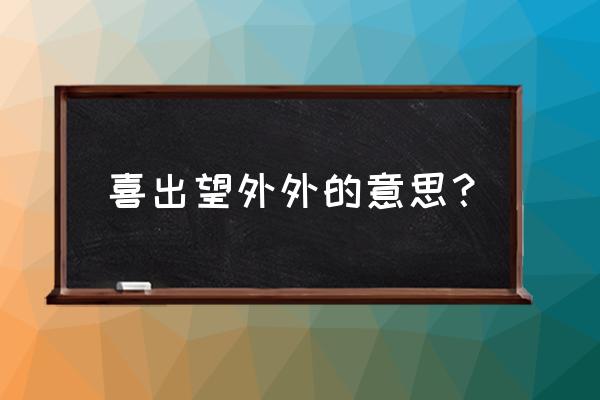 喜出望外正确意思 喜出望外外的意思？