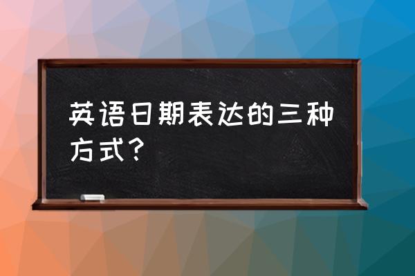 英语日期的表达方式 英语日期表达的三种方式？