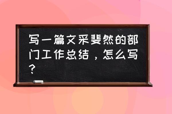 部门业务工作总结 写一篇文采斐然的部门工作总结，怎么写？