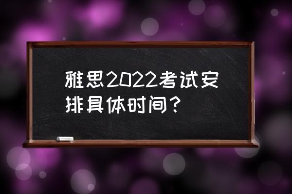 雅思考试时间2022 雅思2022考试安排具体时间？