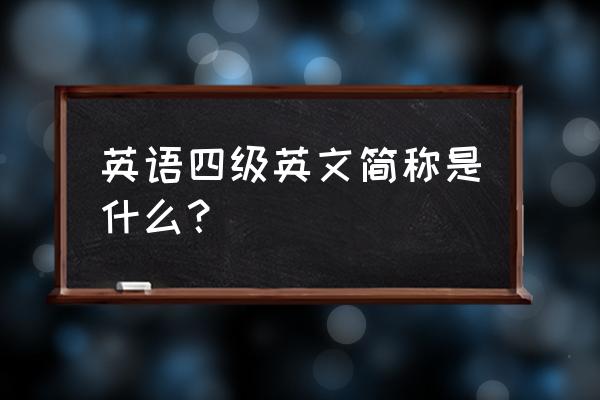 英语四六级全称 英语四级英文简称是什么？