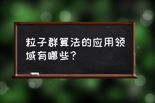 粒子群算法 粒子群算法的应用领域有哪些？