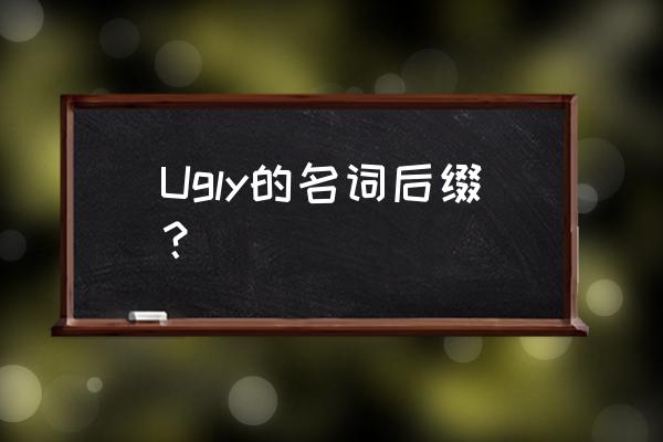 ugly的名词 Ugly的名词后缀？