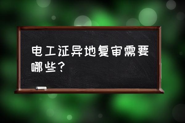 电工证异地复审怎么审 电工证异地复审需要哪些？