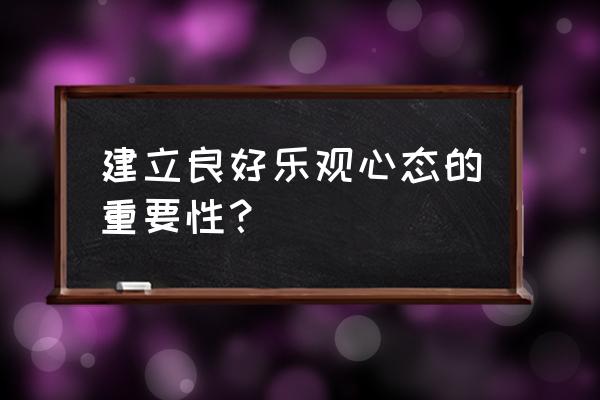 人生乐观心态很重要 建立良好乐观心态的重要性？