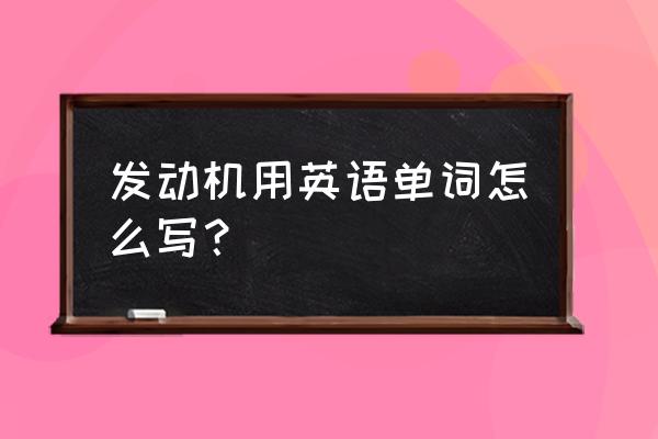 发动引擎英文 发动机用英语单词怎么写？