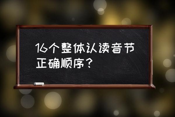 16个整体认读音节顺序排列 16个整体认读音节正确顺序？