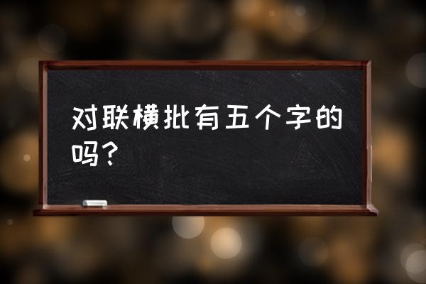 对联横批几个字 对联横批有五个字的吗？