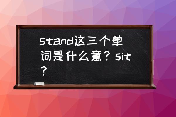 stand的过去分词 stand这三个单词是什么意？sit？