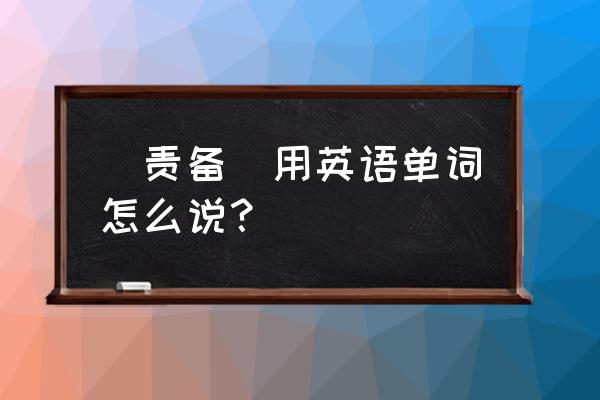 责备受害者英文 （责备）用英语单词怎么说？