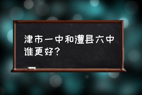 湖南津市一中 津市一中和澧县六中谁更好？