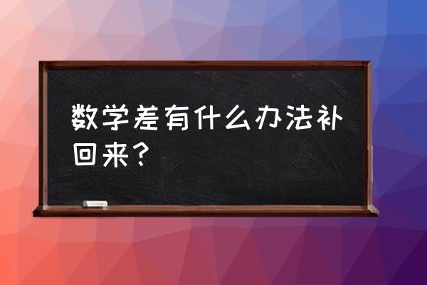 数学一直都差怎么办 数学差有什么办法补回来？