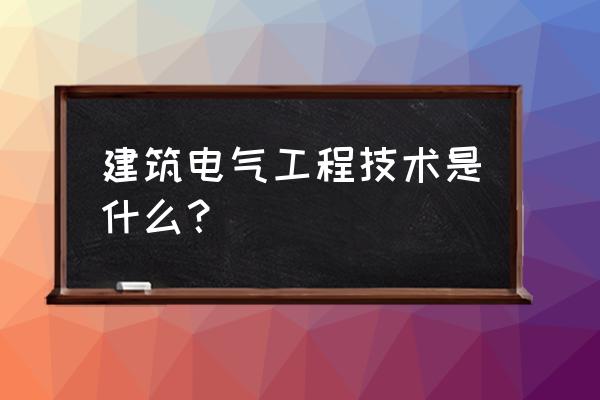 建筑电气工程技术学什么 建筑电气工程技术是什么？