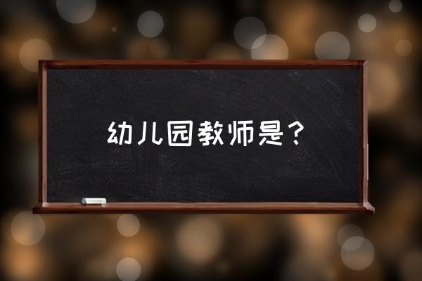 幼儿园教师是指什么的教室 幼儿园教师是？