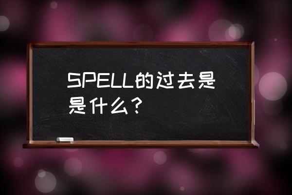 spelling的过去式 SPELL的过去是是什么？