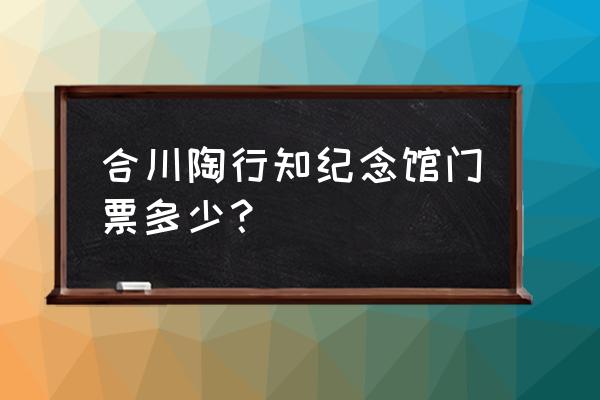 陶行知先生纪念馆 合川陶行知纪念馆门票多少？