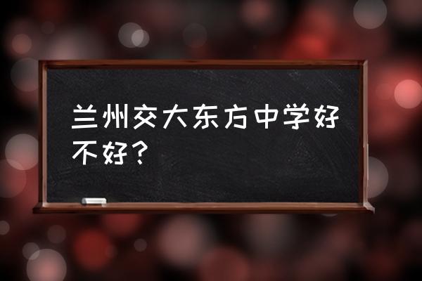 兰州交大东方中学老师 兰州交大东方中学好不好？