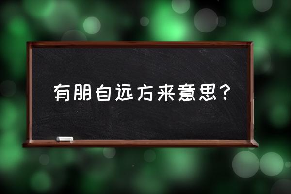 有朋自远方来自啥意思 有朋自远方来意思？