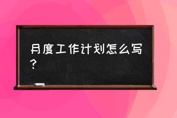 个人月度工作计划表 月度工作计划怎么写？