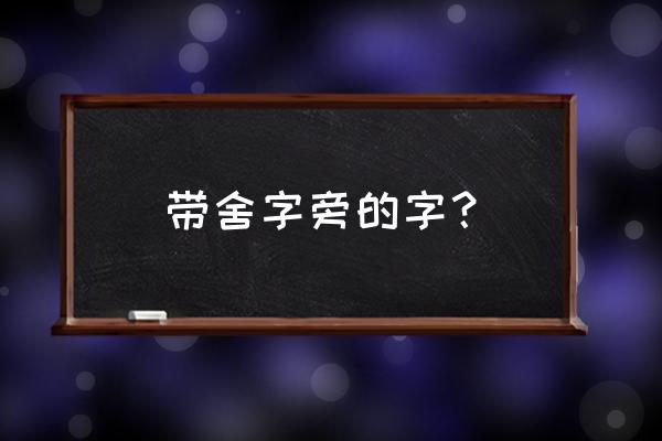 舍我其谁打一字 带舍字旁的字？