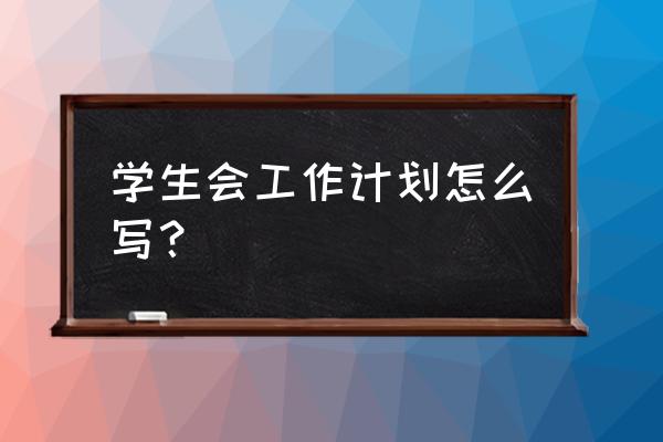 学生会成员工作计划 学生会工作计划怎么写？